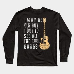 I May Be Old But I Got To See All The Cool Bands Long Sleeve T-Shirt